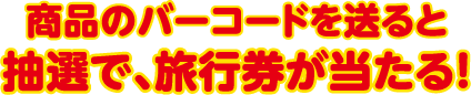 商品のバーコードを送ると抽選で、旅行券が当たる！