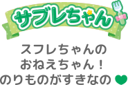 スフレちゃんのおねえちゃん！のりものがすきなの❤︎